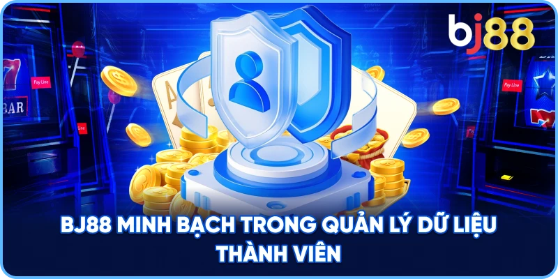 BJ88 minh bạch trong quản lý dữ liệu thành viên