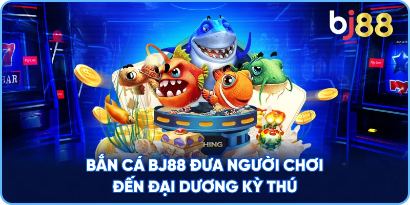 Bắn Cá BJ88 đưa người chơi đến đại dương kỳ thú