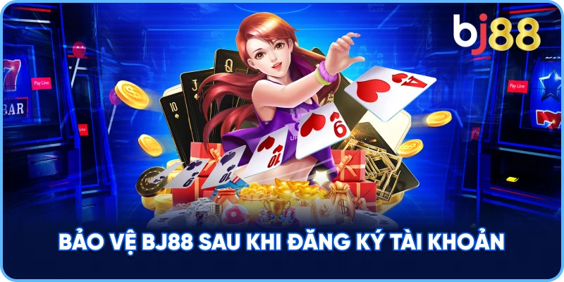Bảo Vệ BJ88 sau khi đăng ký tài khoản