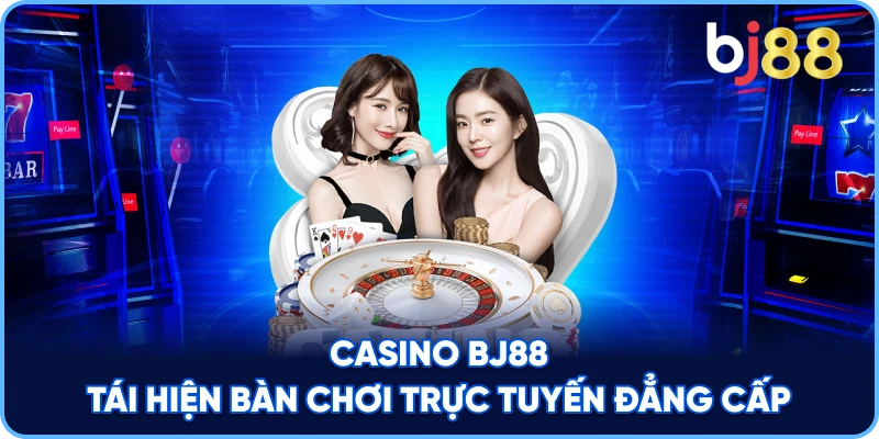 Casino BJ88 tái hiện bàn chơi trực tuyến đẳng cấp