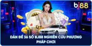 Dàn Đề 36 Số Bất Tử BJ88 nghiên cứu phương pháp chơi BJ88 nghiên cứu phương pháp chơi