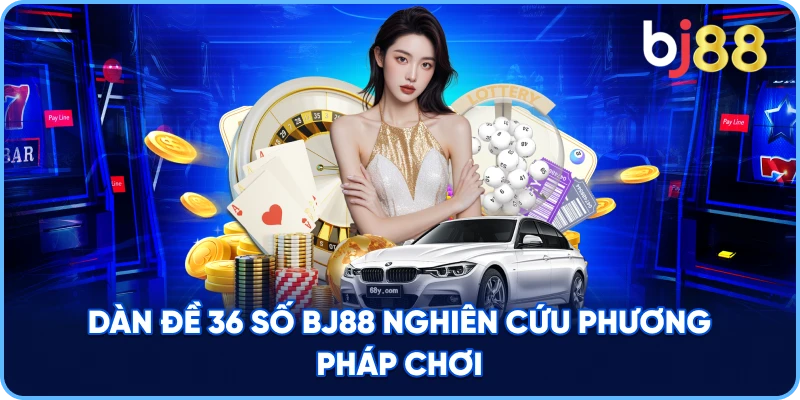 Dàn Đề 36 Số Bất Tử BJ88 nghiên cứu phương pháp chơi BJ88 nghiên cứu phương pháp chơi