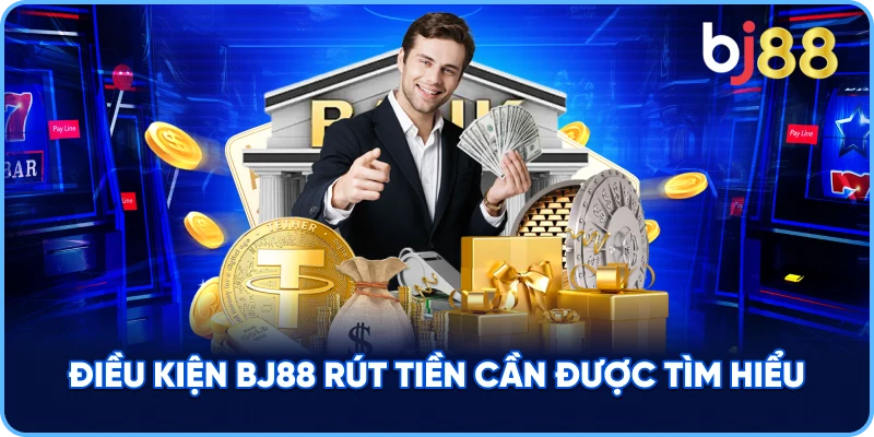Điều Kiện BJ88 rút tiền cần được tìm hiểu