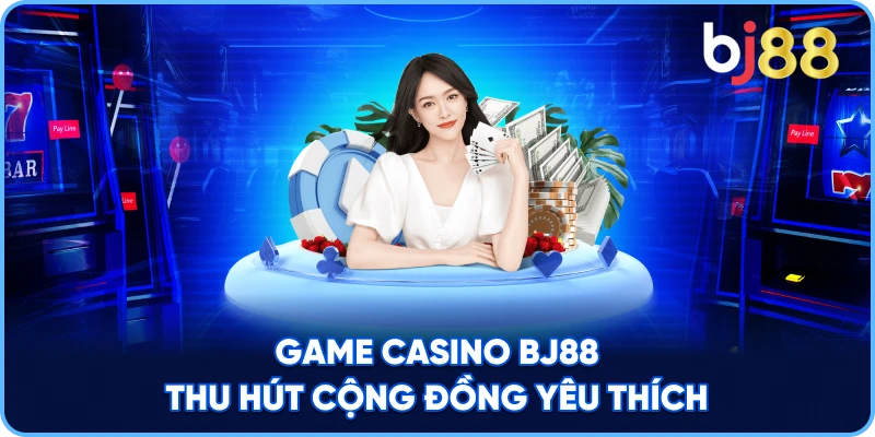 Game Casino BJ88 thu hút cộng đồng yêu thích