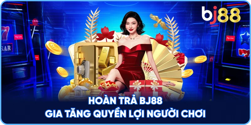 Hoàn Trả BJ88 gia tăng quyền lợi người chơi