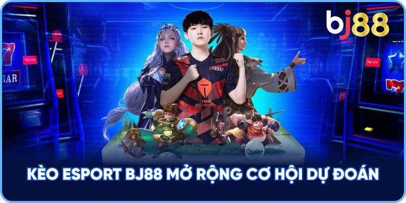 Kèo Esport BJ88 mở rộng cơ hội dự đoán
