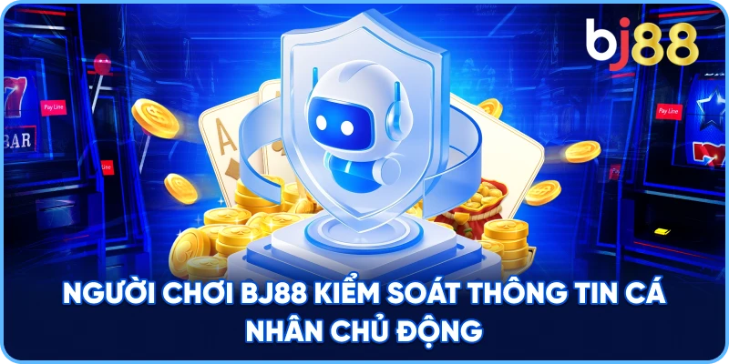 Người chơi BJ88 kiểm soát thông tin cá nhân chủ động