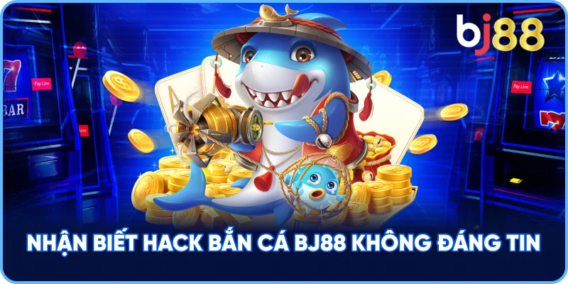 Nhận Biết Thủ thuật hack bắn cá BJ88 không đáng tin