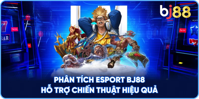 Phân Tích Esport BJ88 hỗ trợ chiến thuật hiệu quả