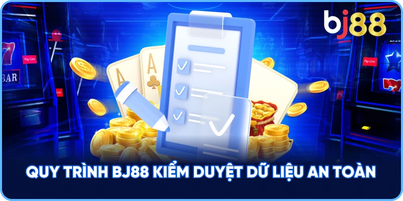 Quy trình BJ88 kiểm duyệt dữ liệu an toàn