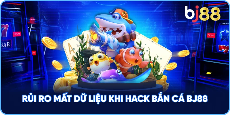 Rủi Ro Mất Dữ Liệu khi Hack Bắn Cá BJ88