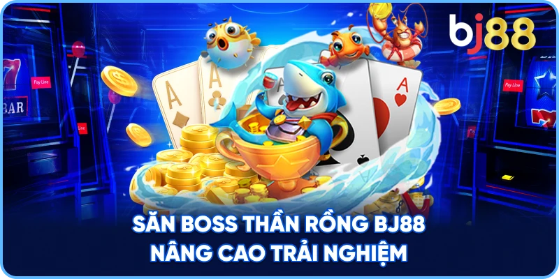 Săn Boss Thần Rồng BJ88 nâng cao trải nghiệm