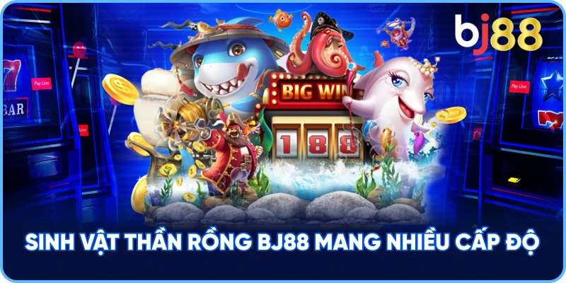Sinh Vật Thần Rồng BJ88 mang nhiều cấp độ