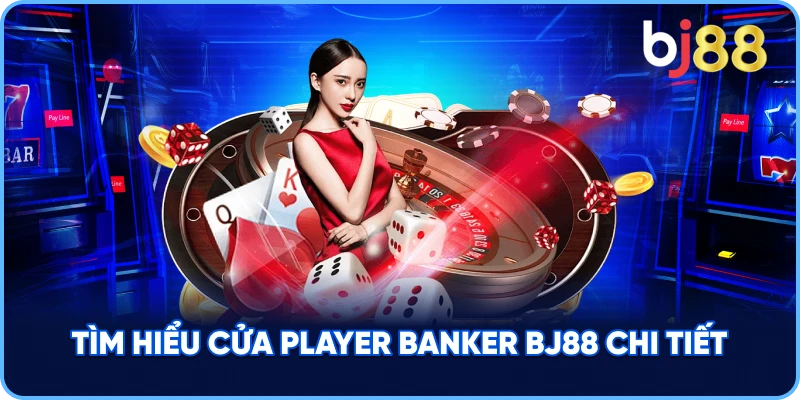 Tìm Hiểu Cửa Player Banker BJ88 chi tiết