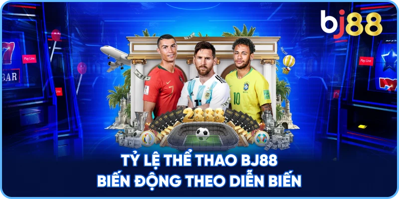 Tỷ Lệ Thể Thao BJ88 biến động theo diễn biến