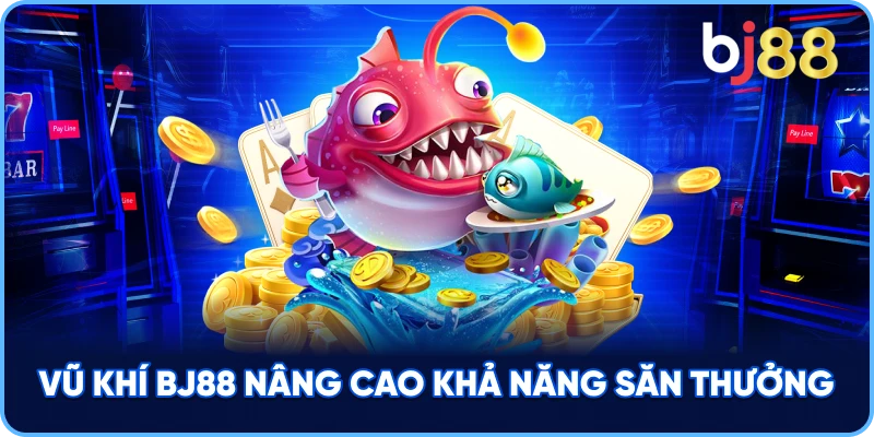 Vũ Khí BJ88 nâng cao khả năng săn thưởng