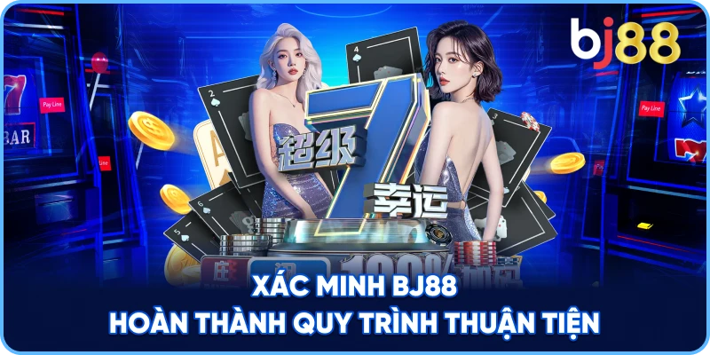 Xác Minh BJ88 hoàn thành quy trình thuận tiện