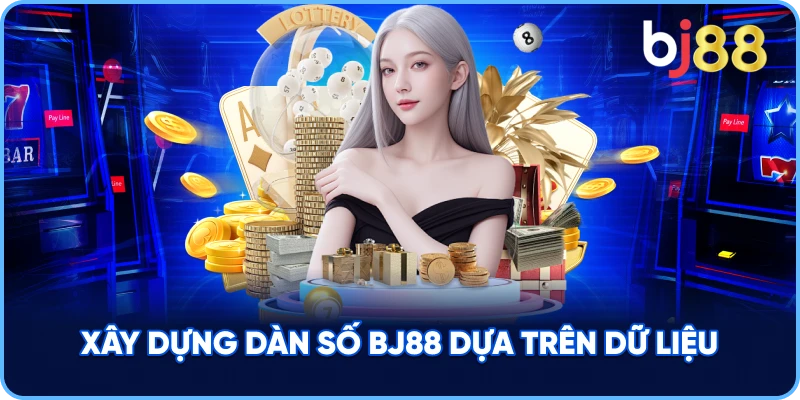 Xây Dựng Dàn Số BJ88 dựa trên dữ liệu